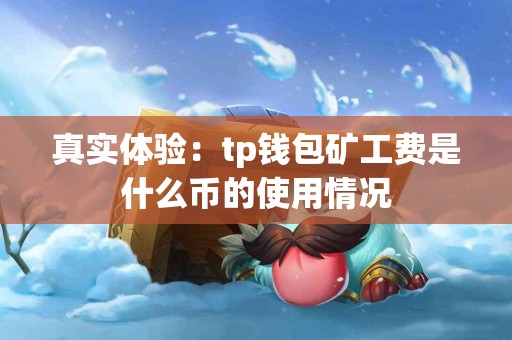 真实体验：tp钱包矿工费是什么币的使用情况