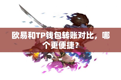 欧易和TP钱包转账对比，哪个更便捷？