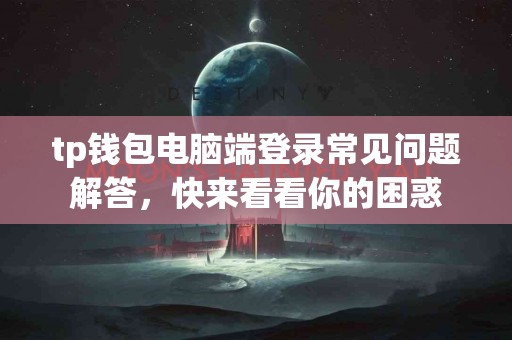 tp钱包电脑端登录常见问题解答，快来看看你的困惑