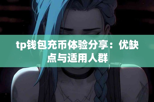 tp钱包充币体验分享：优缺点与适用人群