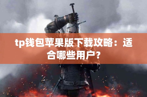 tp钱包苹果版下载攻略：适合哪些用户？