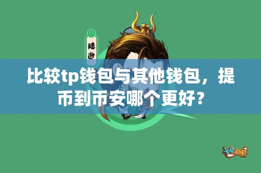 比较tp钱包与其他钱包，提币到币安哪个更好？