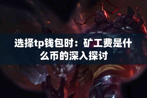 选择tp钱包时：矿工费是什么币的深入探讨