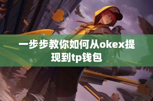 一步步教你如何从okex提现到tp钱包