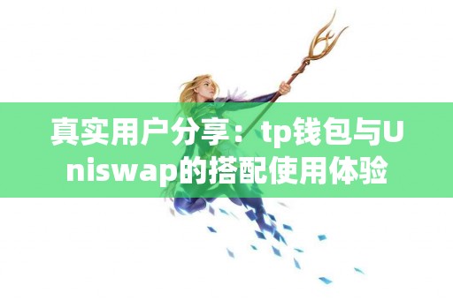 真实用户分享：tp钱包与Uniswap的搭配使用体验