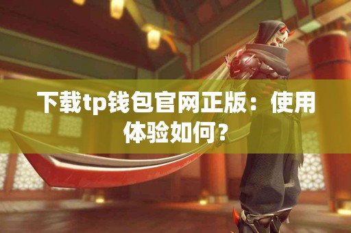 下载tp钱包官网正版：使用体验如何？