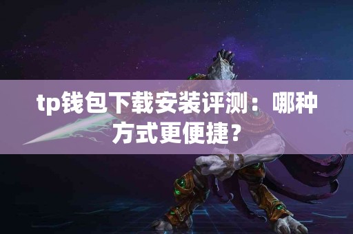 tp钱包下载安装评测：哪种方式更便捷？