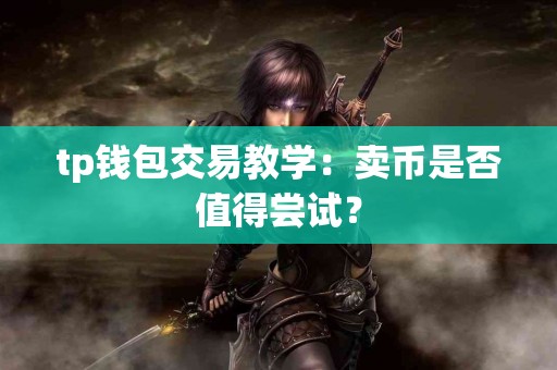 tp钱包交易教学：卖币是否值得尝试？