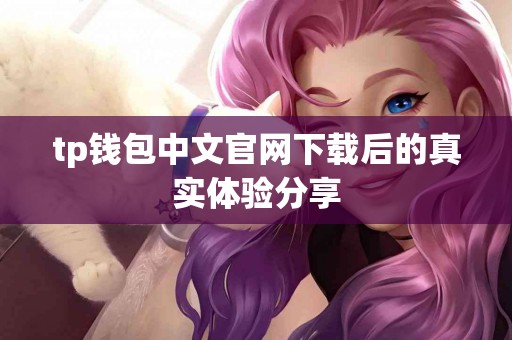 tp钱包中文官网下载后的真实体验分享