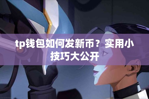 tp钱包如何发新币？实用小技巧大公开
