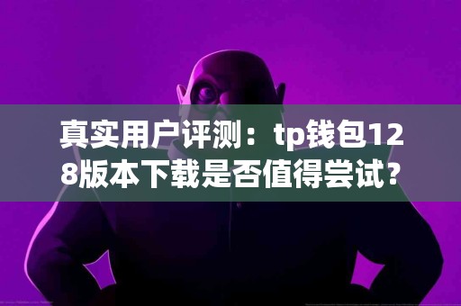 真实用户评测：tp钱包128版本下载是否值得尝试？