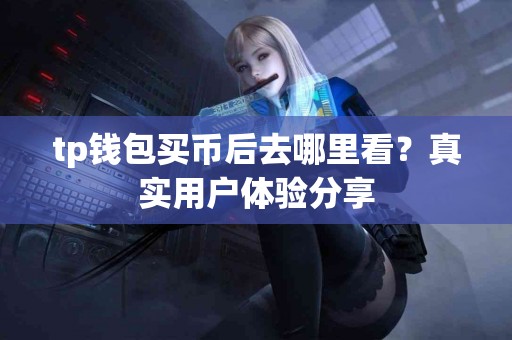 tp钱包买币后去哪里看？真实用户体验分享