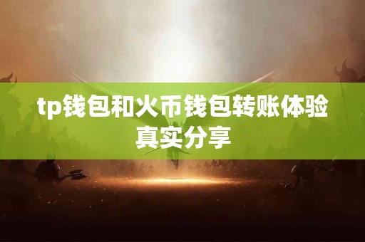 tp钱包和火币钱包转账体验真实分享