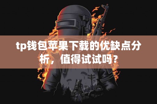 tp钱包苹果下载的优缺点分析，值得试试吗？