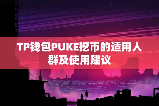 TP钱包PUKE挖币的适用人群及使用建议