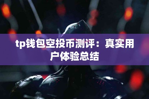 tp钱包空投币测评：真实用户体验总结