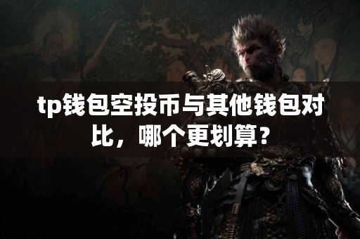 tp钱包空投币与其他钱包对比，哪个更划算？