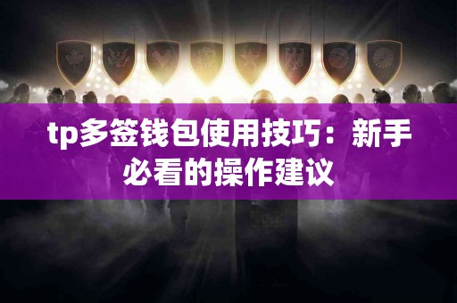 tp多签钱包使用技巧：新手必看的操作建议