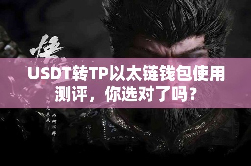 USDT转TP以太链钱包使用测评，你选对了吗？