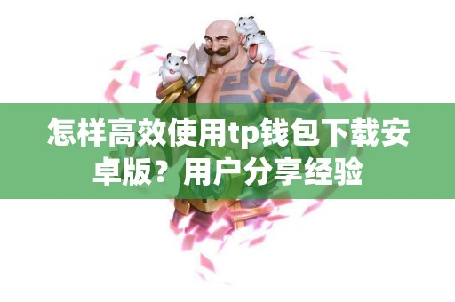 怎样高效使用tp钱包下载安卓版？用户分享经验