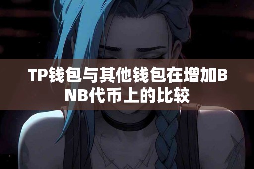 TP钱包与其他钱包在增加BNB代币上的比较