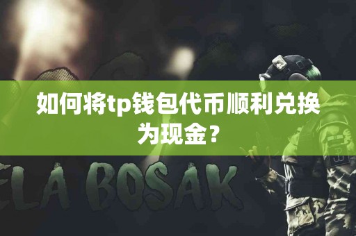 如何将tp钱包代币顺利兑换为现金？