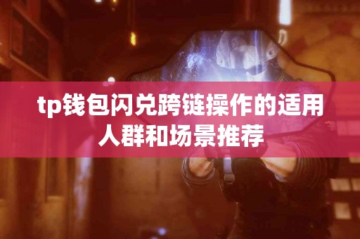 tp钱包闪兑跨链操作的适用人群和场景推荐