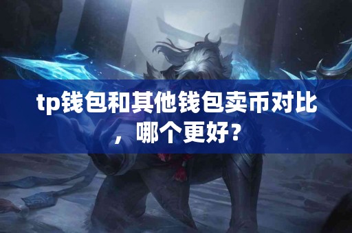 tp钱包和其他钱包卖币对比，哪个更好？