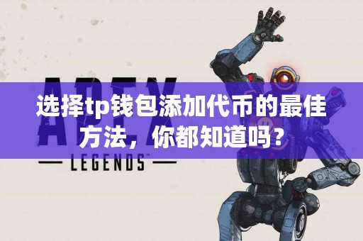 选择tp钱包添加代币的最佳方法，你都知道吗？