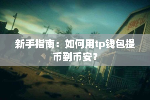 新手指南：如何用tp钱包提币到币安？