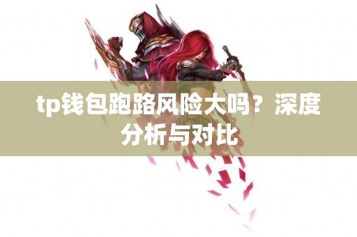 tp钱包跑路风险大吗？深度分析与对比