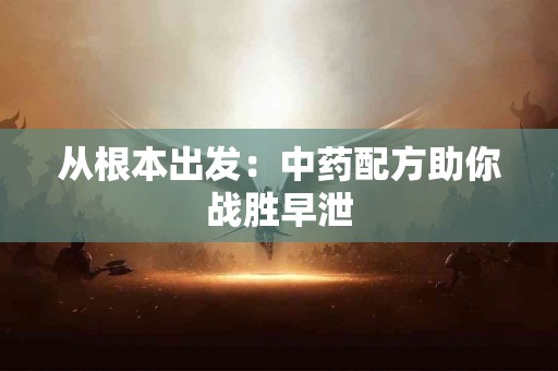 从根本出发：中药配方助你战胜早泄