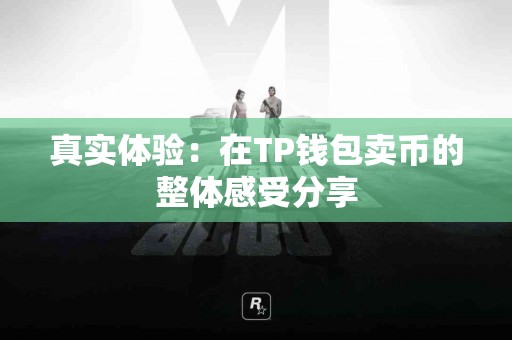 真实体验：在TP钱包卖币的整体感受分享