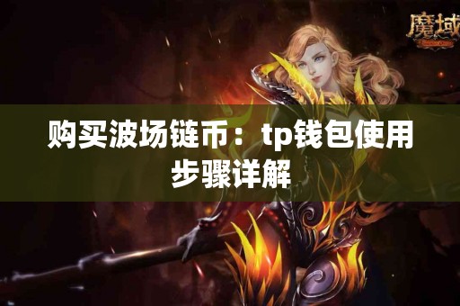 购买波场链币：tp钱包使用步骤详解