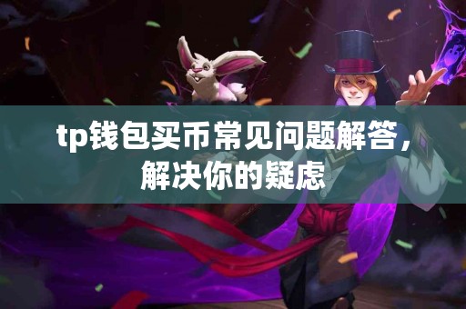 tp钱包买币常见问题解答，解决你的疑虑