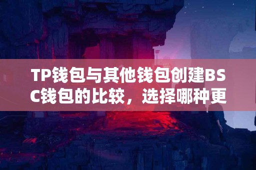 TP钱包与其他钱包创建BSC钱包的比较，选择哪种更划算？