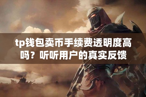 tp钱包卖币手续费透明度高吗？听听用户的真实反馈