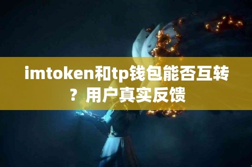 imtoken和tp钱包能否互转？用户真实反馈