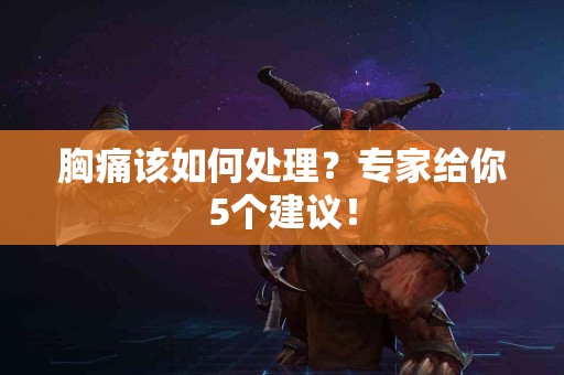 胸痛该如何处理？专家给你5个建议！