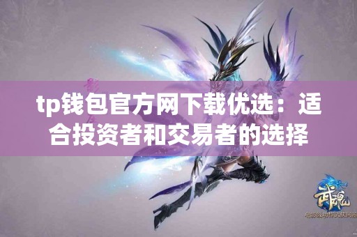tp钱包官方网下载优选：适合投资者和交易者的选择