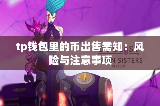 tp钱包里的币出售需知:风险与注意事项 tp钱包里的币出售需知:风险与注意事项