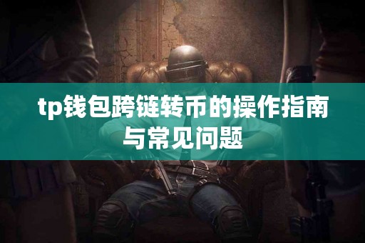 tp钱包跨链转币的操作指南与常见问题