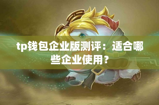 tp钱包企业版测评：适合哪些企业使用？