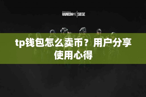 tp钱包怎么卖币？用户分享使用心得