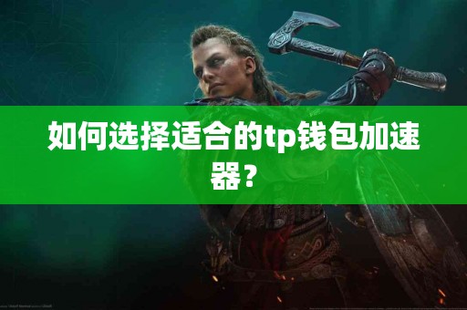 如何选择适合的tp钱包加速器？