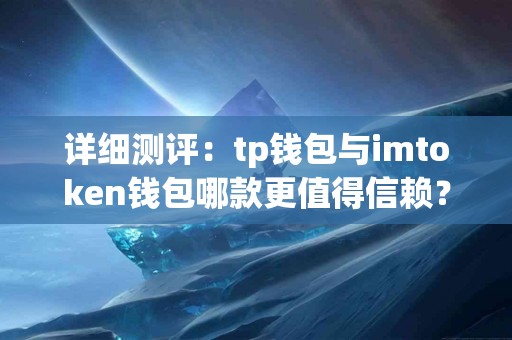 详细测评：tp钱包与imtoken钱包哪款更值得信赖？