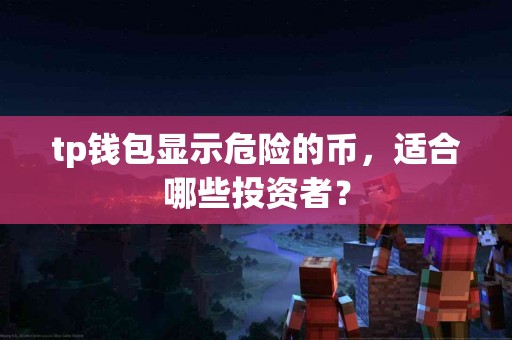 tp钱包显示危险的币，适合哪些投资者？
