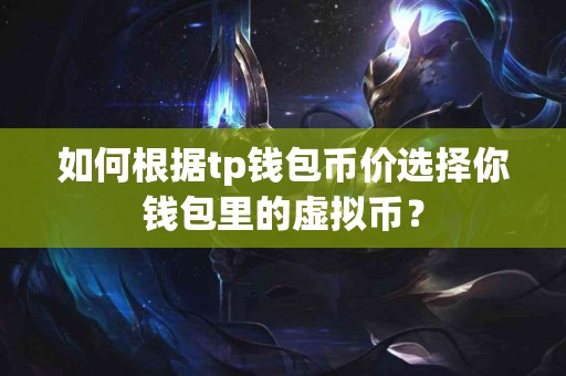 如何根据tp钱包币价选择你钱包里的虚拟币？