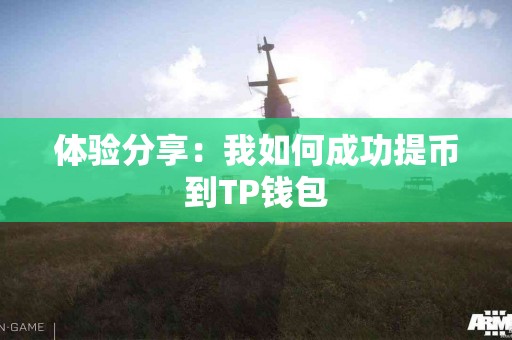 体验分享：我如何成功提币到TP钱包