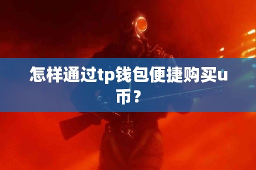 怎样通过tp钱包便捷购买u币？